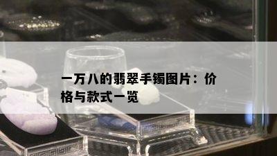 一万八的翡翠手镯图片：价格与款式一览