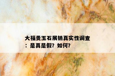 大福贵玉石展销真实性调查：是真是假？如何？