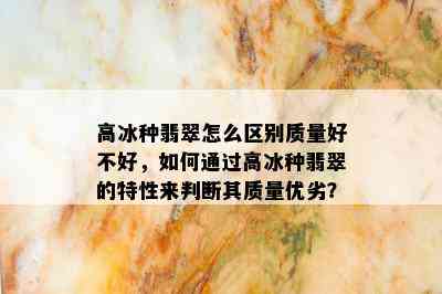 高冰种翡翠怎么区别质量好不好，如何通过高冰种翡翠的特性来判断其质量优劣？