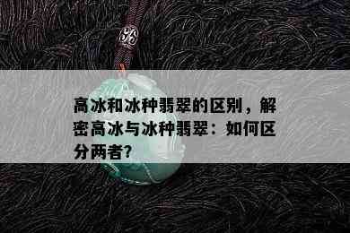 高冰和冰种翡翠的区别，解密高冰与冰种翡翠：如何区分两者？