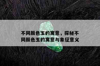 不同颜色玉的寓意，探秘不同颜色玉的寓意与象征意义