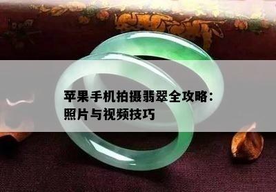 苹果手机拍摄翡翠全攻略：照片与视频技巧