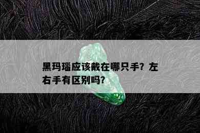 黑玛瑙应该戴在哪只手？左右手有区别吗？