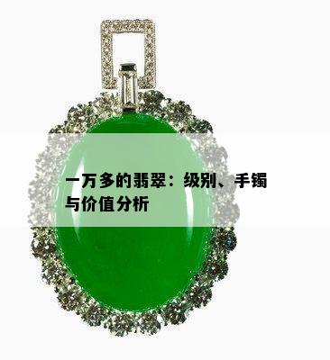 一万多的翡翠：级别、手镯与价值分析