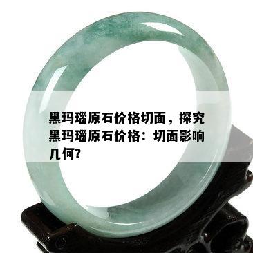 黑玛瑙原石价格切面，探究黑玛瑙原石价格：切面影响几何？