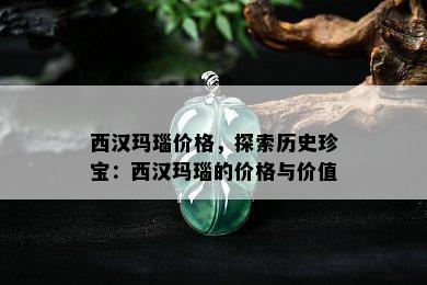 西汉玛瑙价格，探索历史珍宝：西汉玛瑙的价格与价值