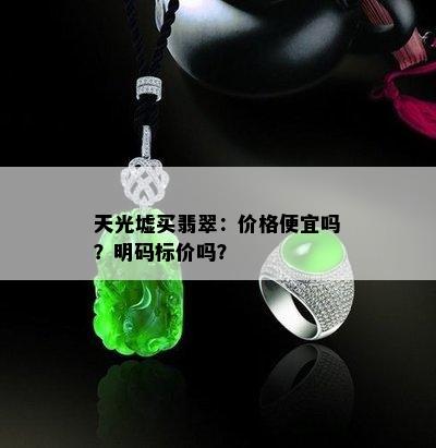 天光墟买翡翠：价格便宜吗？明码标价吗？