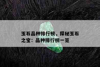 玉石品种排行榜，探秘玉石之宝：品种排行榜一览