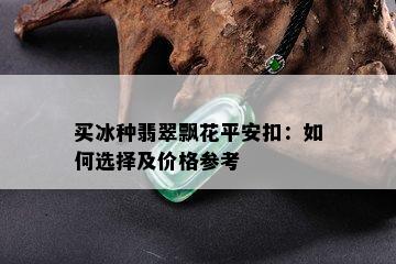 买冰种翡翠飘花平安扣：如何选择及价格参考