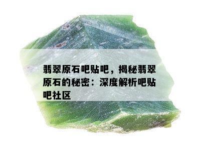 翡翠原石吧贴吧，揭秘翡翠原石的秘密：深度解析吧贴吧社区