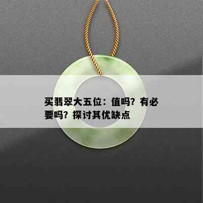 买翡翠大五位：值吗？有必要吗？探讨其优缺点