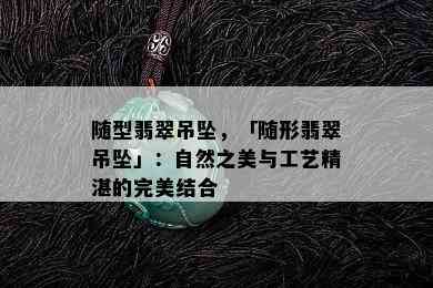 随型翡翠吊坠，「随形翡翠吊坠」：自然之美与工艺精湛的完美结合