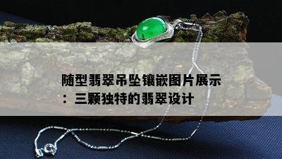 随型翡翠吊坠镶嵌图片展示：三颗独特的翡翠设计