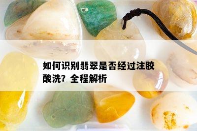 如何识别翡翠是否经过注胶酸洗？全程解析