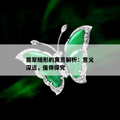 翡翠随形的寓意解析：意义深远，值得探究