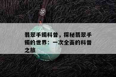 翡翠手镯科普，探秘翡翠手镯的世界：一次全面的科普之旅