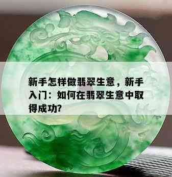 新手怎样做翡翠生意，新手入门：如何在翡翠生意中取得成功？