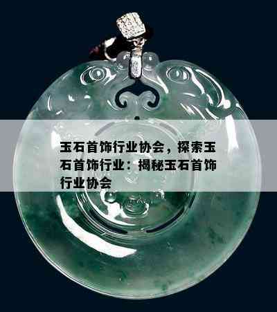 玉石首饰行业协会，探索玉石首饰行业：揭秘玉石首饰行业协会