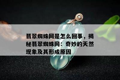 翡翠蜘蛛网是怎么回事，揭秘翡翠蜘蛛网：奇妙的天然现象及其形成原因