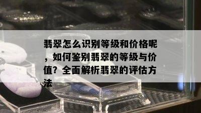 翡翠怎么识别等级和价格呢，如何鉴别翡翠的等级与价值？全面解析翡翠的评估方法