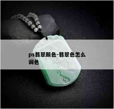 ps翡翠颜色-翡翠色怎么调色