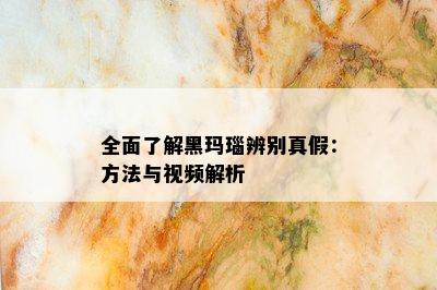 全面了解黑玛瑙辨别真假：方法与视频解析