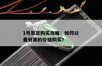 1号翡翠购买攻略：如何以最划算的价格购买？