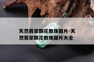 天然翡翠飘花散珠图片-天然翡翠飘花散珠图片大全