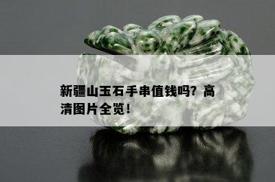 新疆山玉石手串值钱吗？高清图片全览！