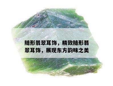 随形翡翠耳饰，精致随形翡翠耳饰，展现东方韵味之美