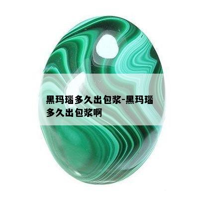 黑玛瑙多久出包浆-黑玛瑙多久出包浆啊