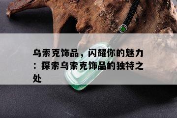 乌索克饰品，闪耀你的魅力：探索乌索克饰品的独特之处