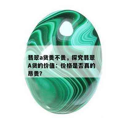 翡翠a货贵不贵，探究翡翠A货的价值：价格是否真的昂贵？