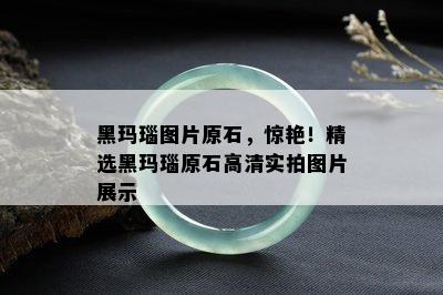 黑玛瑙图片原石，惊艳！精选黑玛瑙原石高清实拍图片展示