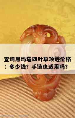 查询黑玛瑙四叶草项链价格：多少钱？手链也适用吗？