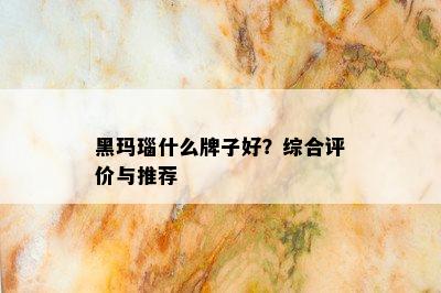 黑玛瑙什么牌子好？综合评价与推荐