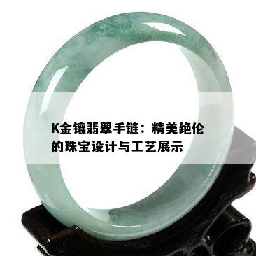 K金镶翡翠手链：精美绝伦的珠宝设计与工艺展示