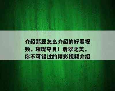 介绍翡翠怎么介绍的好看视频，璀璨夺目！翡翠之美，你不可错过的精彩视频介绍