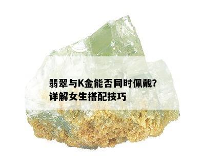 翡翠与K金能否同时佩戴？详解女生搭配技巧