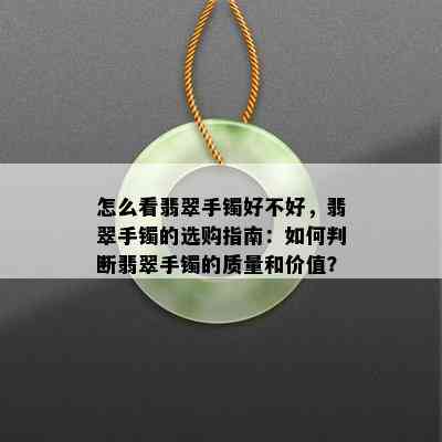 怎么看翡翠手镯好不好，翡翠手镯的选购指南：如何判断翡翠手镯的质量和价值？