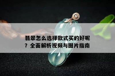 翡翠怎么选择款式买的好呢？全面解析视频与图片指南