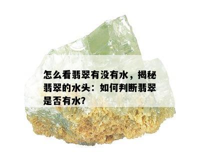 怎么看翡翠有没有水，揭秘翡翠的水头：如何判断翡翠是否有水？