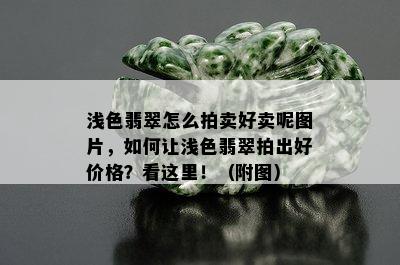 浅色翡翠怎么拍卖好卖呢图片，如何让浅色翡翠拍出好价格？看这里！（附图）