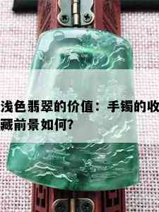 浅色翡翠的价值：手镯的收藏前景如何？