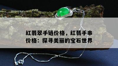 红翡翠手链价格，红翡手串价格：探寻美丽的宝石世界