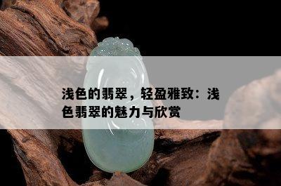 浅色的翡翠，轻盈雅致：浅色翡翠的魅力与欣赏