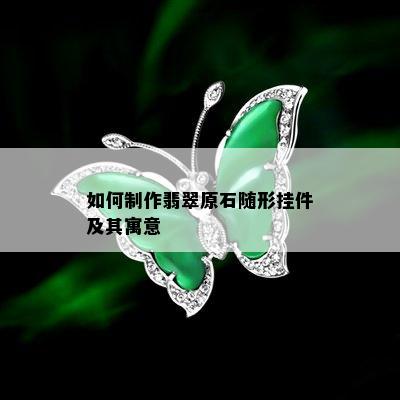 如何制作翡翠原石随形挂件及其寓意