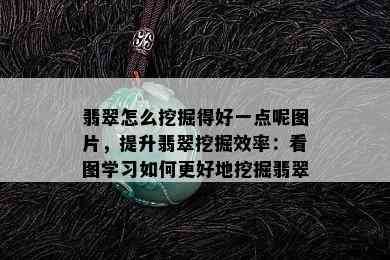 翡翠怎么挖掘得好一点呢图片，提升翡翠挖掘效率：看图学习如何更好地挖掘翡翠