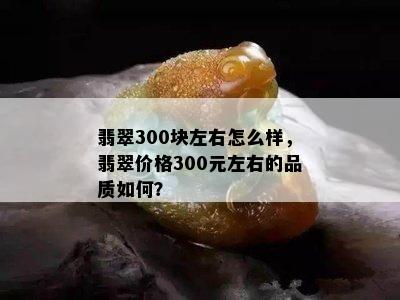 翡翠300块左右怎么样，翡翠价格300元左右的品质如何？