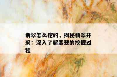 翡翠怎么挖的，揭秘翡翠开采：深入了解翡翠的挖掘过程